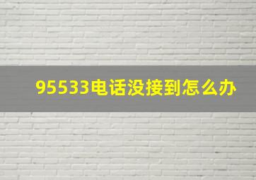 95533电话没接到怎么办