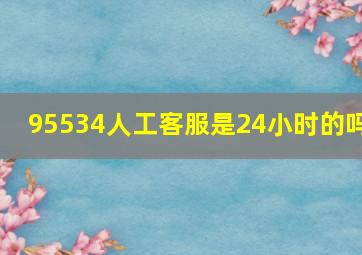 95534人工客服是24小时的吗