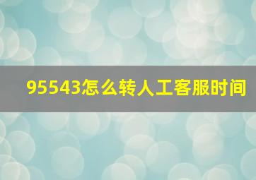 95543怎么转人工客服时间