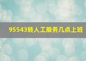 95543转人工服务几点上班