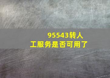 95543转人工服务是否可用了