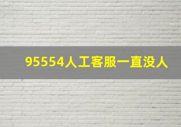 95554人工客服一直没人