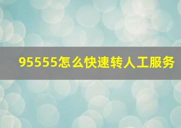 95555怎么快速转人工服务