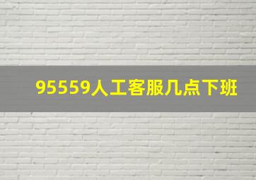 95559人工客服几点下班