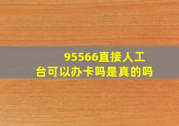 95566直接人工台可以办卡吗是真的吗