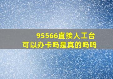 95566直接人工台可以办卡吗是真的吗吗