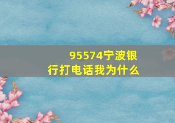 95574宁波银行打电话我为什么