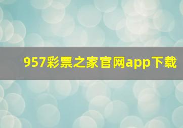 957彩票之家官网app下载