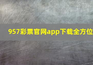 957彩票官网app下载全方位