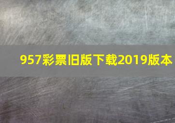 957彩票旧版下载2019版本