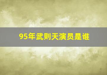 95年武则天演员是谁