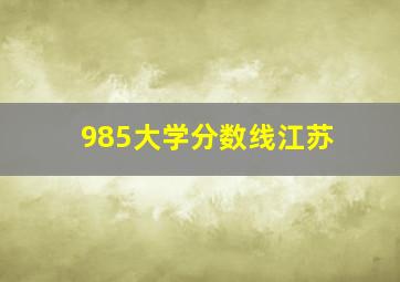 985大学分数线江苏