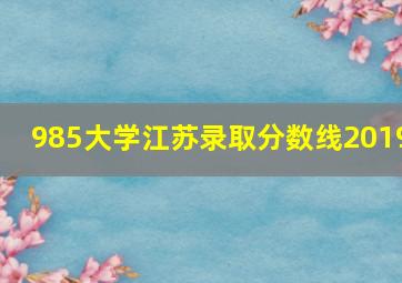 985大学江苏录取分数线2019