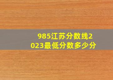 985江苏分数线2023最低分数多少分