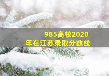 985高校2020年在江苏录取分数线