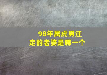 98年属虎男注定的老婆是哪一个