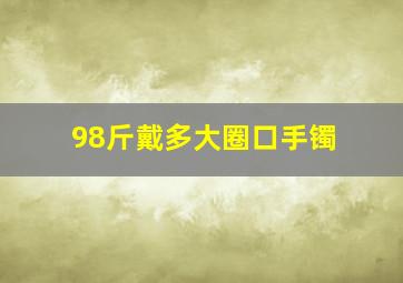 98斤戴多大圈口手镯