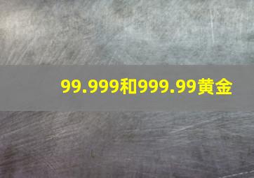 99.999和999.99黄金