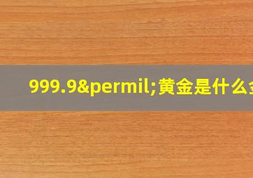 999.9‰黄金是什么金