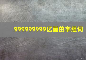 999999999亿画的字组词