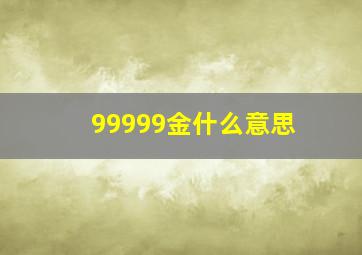 99999金什么意思