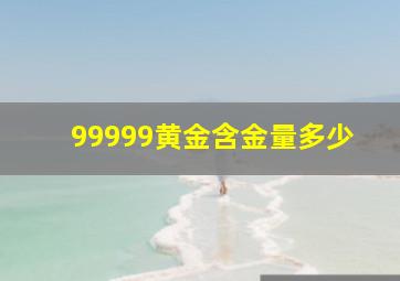 99999黄金含金量多少