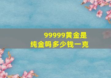 99999黄金是纯金吗多少钱一克