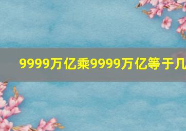 9999万亿乘9999万亿等于几