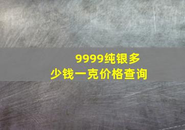 9999纯银多少钱一克价格查询