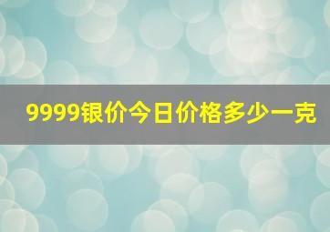 9999银价今日价格多少一克