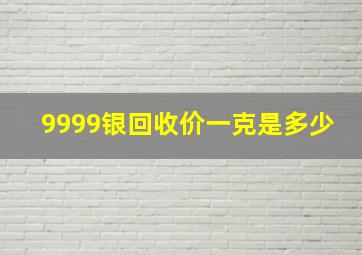 9999银回收价一克是多少