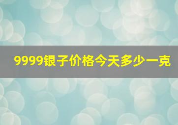 9999银子价格今天多少一克