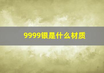 9999银是什么材质