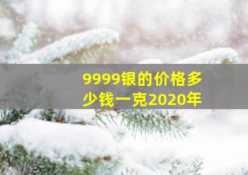 9999银的价格多少钱一克2020年