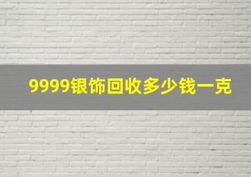 9999银饰回收多少钱一克