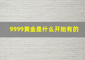 9999黄金是什么开始有的