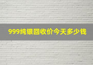 999纯银回收价今天多少钱