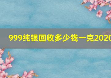 999纯银回收多少钱一克2020