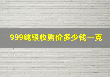 999纯银收购价多少钱一克