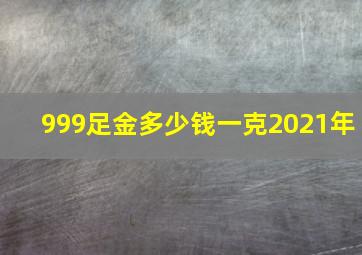 999足金多少钱一克2021年