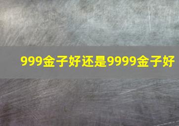 999金子好还是9999金子好