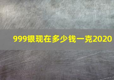 999银现在多少钱一克2020