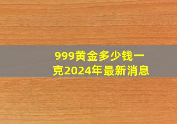 999黄金多少钱一克2024年最新消息