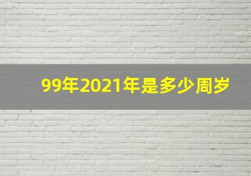 99年2021年是多少周岁