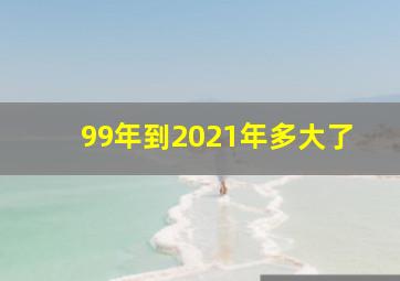 99年到2021年多大了