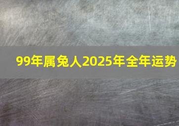 99年属兔人2025年全年运势