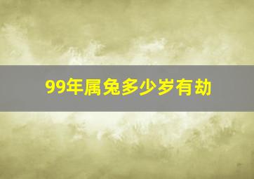 99年属兔多少岁有劫