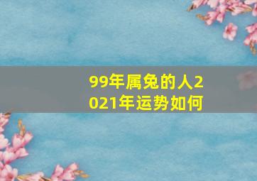 99年属兔的人2021年运势如何