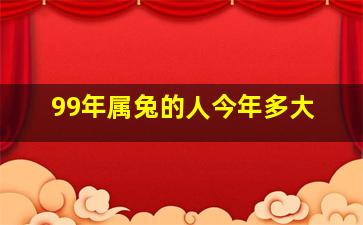 99年属兔的人今年多大