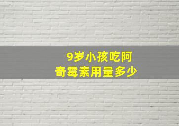 9岁小孩吃阿奇霉素用量多少